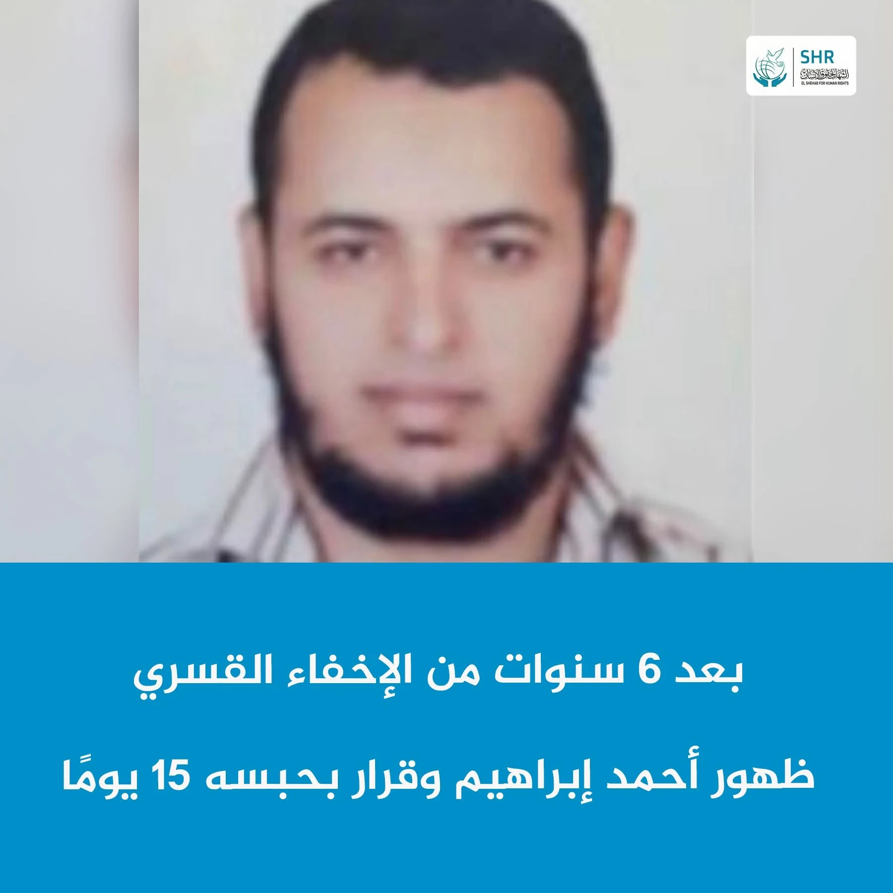 ظهور المواطن أحمد إبراهيم بعد 6 سنوات من الإخفاء القسري وقرار بحبسه 15 يومًا