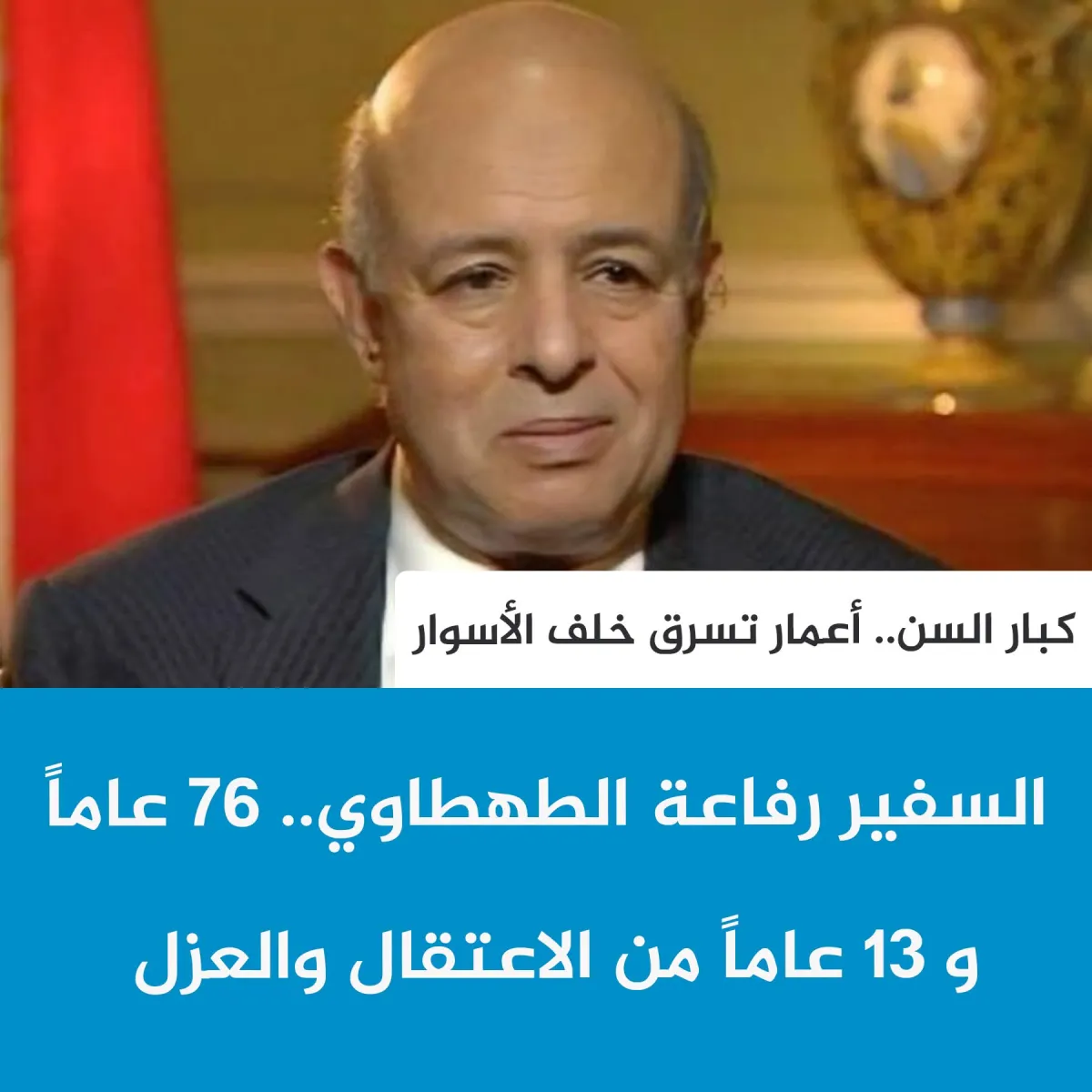 السفير رفاعة الطهطاوي.. 76 عاماً و 13 عاماً من الاعتقال والعزل