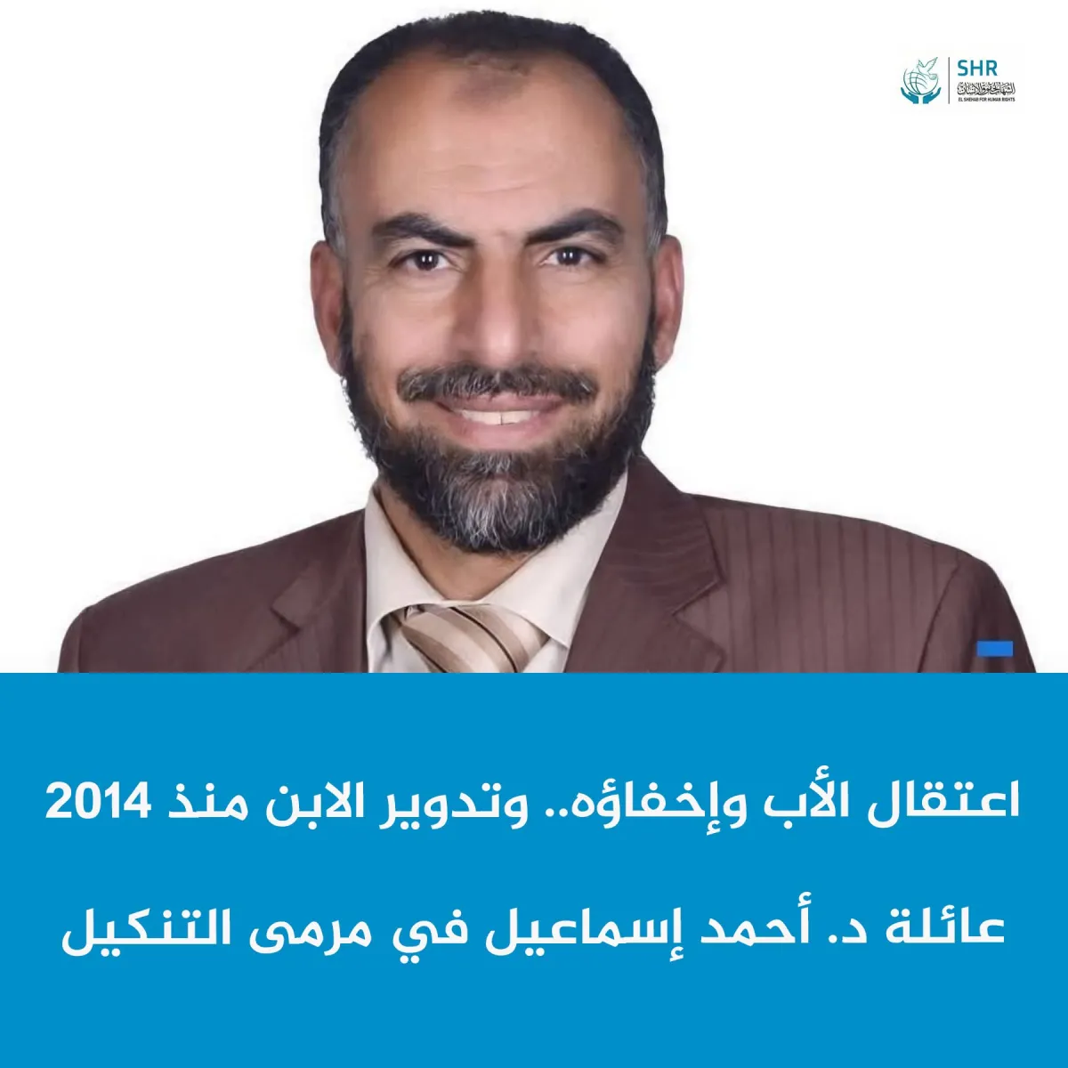 اعتقال الأب وإخفاؤه.. وتدوير الابن منذ 2014  عائلة د د. أحمد إسماعيل في مرمى التنكيل