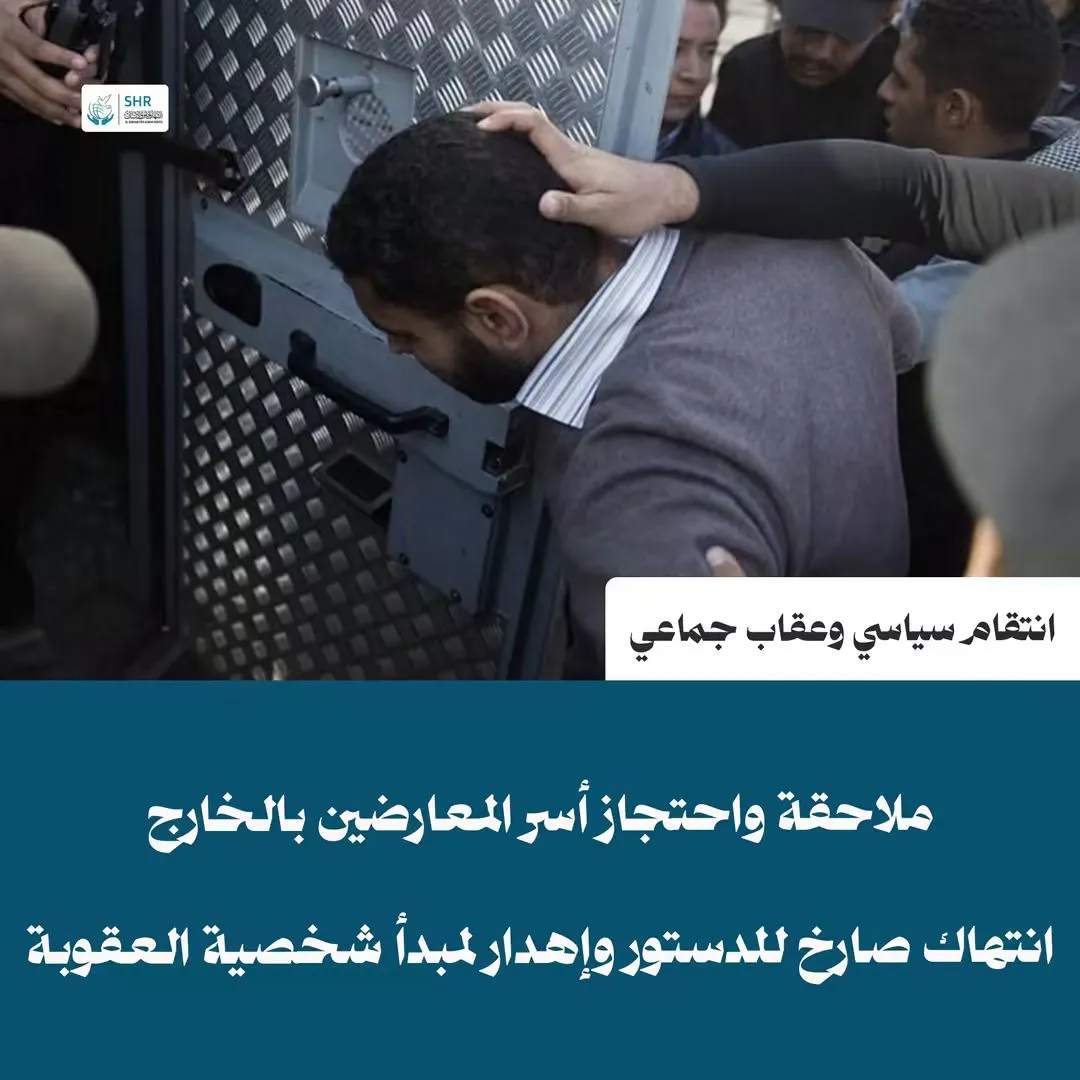 ملاحقة أسر المعارضين في الخارج: ترسيخ لسياسة العقاب الجماعي وإهدار لمبدأ شخصية العقوبة
